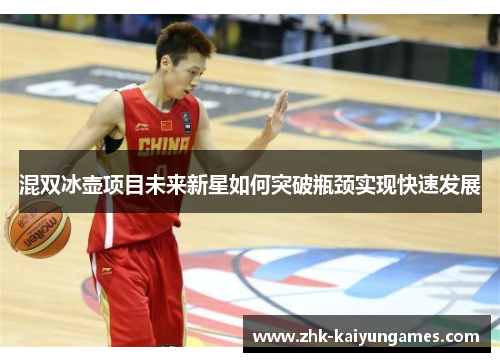 混双冰壶项目未来新星如何突破瓶颈实现快速发展