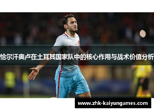 恰尔汗奥卢在土耳其国家队中的核心作用与战术价值分析