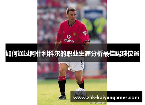 如何通过阿什利科尔的职业生涯分析最佳踢球位置
