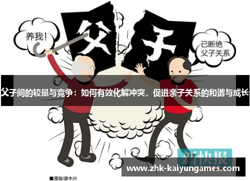 父子间的较量与竞争：如何有效化解冲突，促进亲子关系的和谐与成长