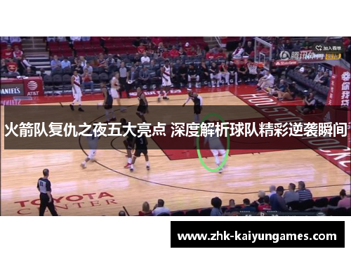 火箭队复仇之夜五大亮点 深度解析球队精彩逆袭瞬间
