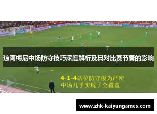 琼阿梅尼中场防守技巧深度解析及其对比赛节奏的影响