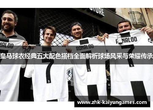 皇马球衣经典五大配色搭档全面解析球场风采与荣耀传承