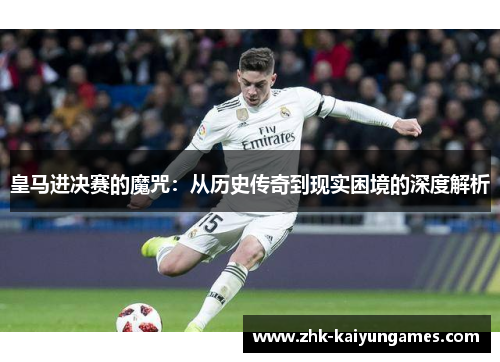 皇马进决赛的魔咒：从历史传奇到现实困境的深度解析