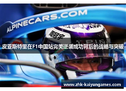 皮亚斯特里在F1中国站完美逆袭成功背后的战略与突破