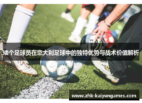 矮个足球员在意大利足球中的独特优势与战术价值解析
