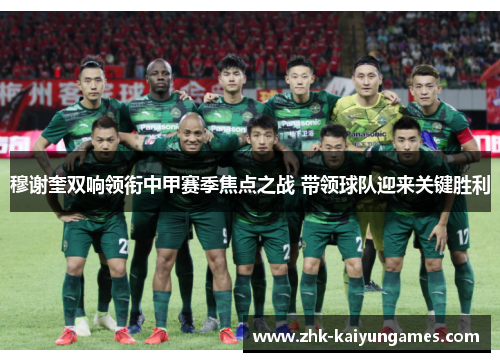 穆谢奎双响领衔中甲赛季焦点之战 带领球队迎来关键胜利