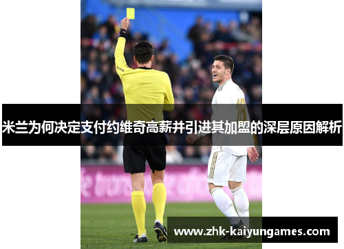 米兰为何决定支付约维奇高薪并引进其加盟的深层原因解析