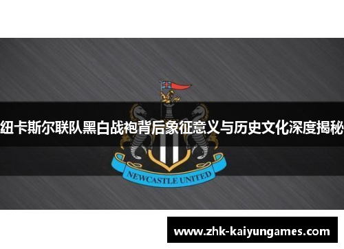 纽卡斯尔联队黑白战袍背后象征意义与历史文化深度揭秘