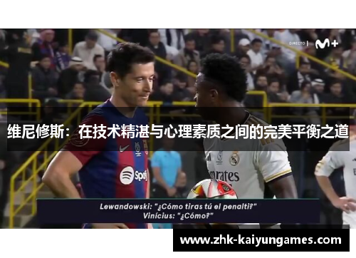 维尼修斯：在技术精湛与心理素质之间的完美平衡之道