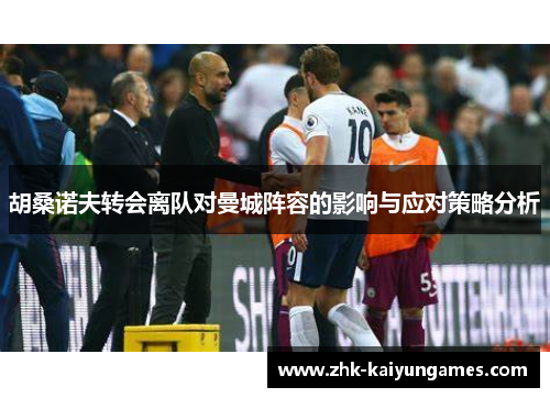 胡桑诺夫转会离队对曼城阵容的影响与应对策略分析