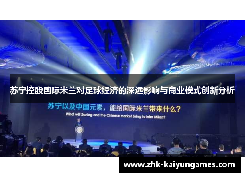 苏宁控股国际米兰对足球经济的深远影响与商业模式创新分析