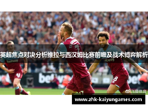 英超焦点对决分析维拉与西汉姆比赛前瞻及战术博弈解析