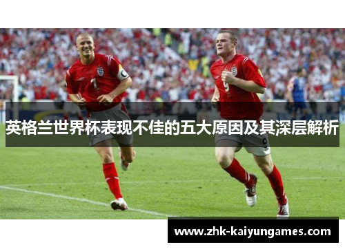 英格兰世界杯表现不佳的五大原因及其深层解析