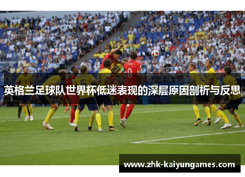 英格兰足球队世界杯低迷表现的深层原因剖析与反思