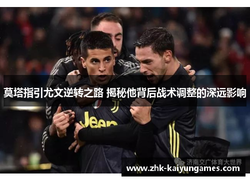 莫塔指引尤文逆转之路 揭秘他背后战术调整的深远影响