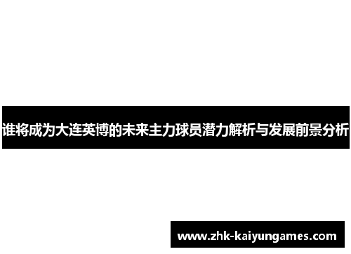 谁将成为大连英博的未来主力球员潜力解析与发展前景分析