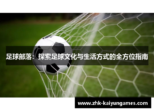 足球部落：探索足球文化与生活方式的全方位指南