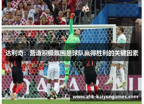 达利奇：营造积极氛围是球队赢得胜利的关键因素