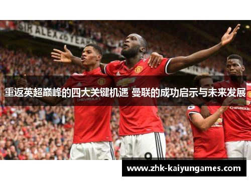 重返英超巅峰的四大关键机遇 曼联的成功启示与未来发展