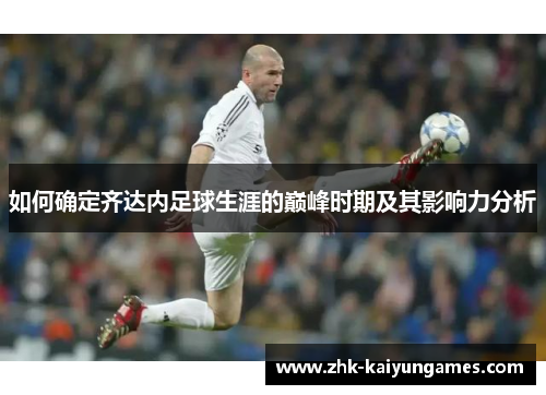 如何确定齐达内足球生涯的巅峰时期及其影响力分析