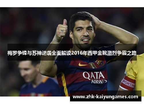 梅罗争锋与苏神逆袭全面解读2016年西甲金靴激烈争霸之路
