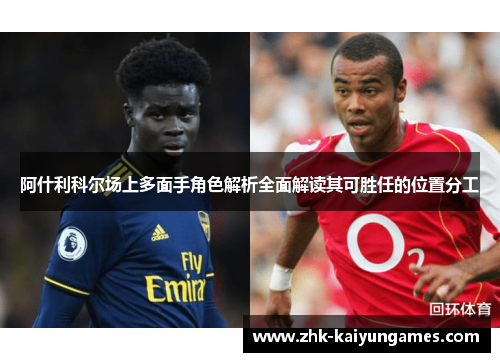 阿什利科尔场上多面手角色解析全面解读其可胜任的位置分工