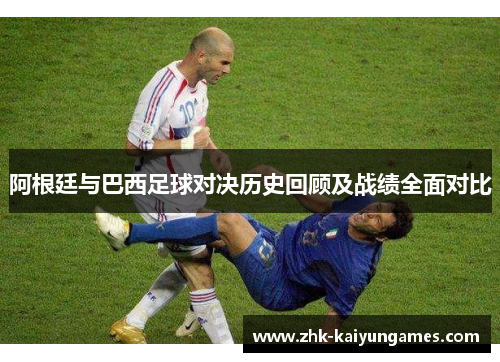 阿根廷与巴西足球对决历史回顾及战绩全面对比