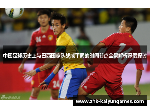 中国足球历史上与巴西国家队战成平局的时间节点全景解析深度探讨