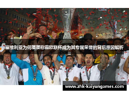 塞维利亚为何屡屡称霸欧联杯成为其专属荣誉的背后原因解析