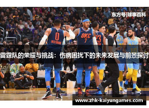 雷霆队的荣耀与挑战：伤病困扰下的未来发展与前景探讨