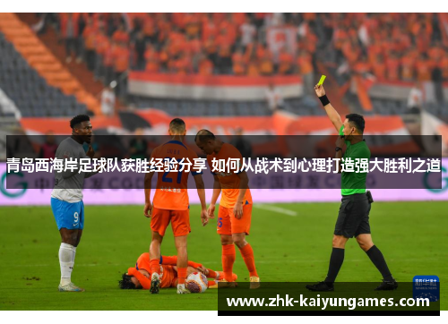青岛西海岸足球队获胜经验分享 如何从战术到心理打造强大胜利之道