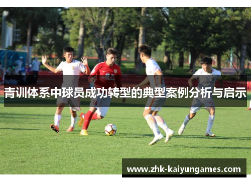 青训体系中球员成功转型的典型案例分析与启示