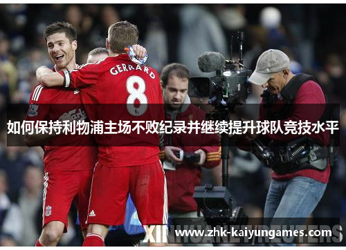 如何保持利物浦主场不败纪录并继续提升球队竞技水平