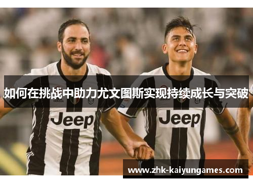 如何在挑战中助力尤文图斯实现持续成长与突破