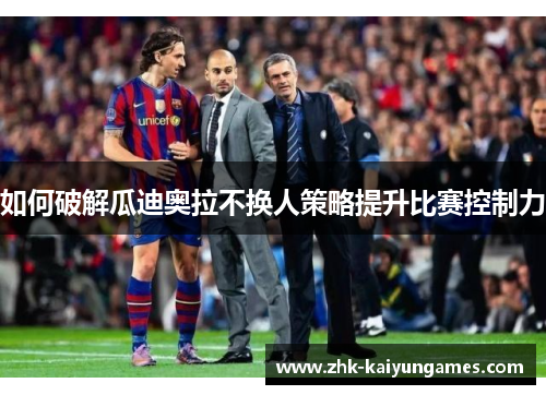 如何破解瓜迪奥拉不换人策略提升比赛控制力