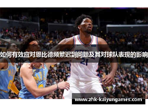 如何有效应对恩比德频繁迟到问题及其对球队表现的影响