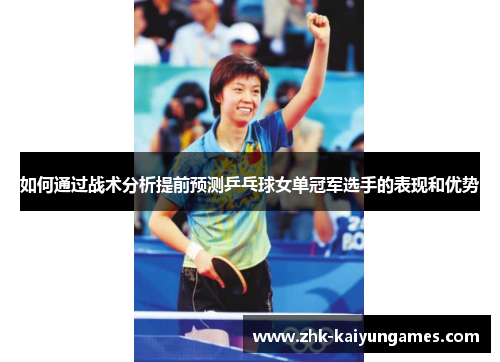 如何通过战术分析提前预测乒乓球女单冠军选手的表现和优势