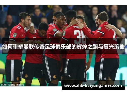 如何重塑曼联传奇足球俱乐部的辉煌之路与复兴策略