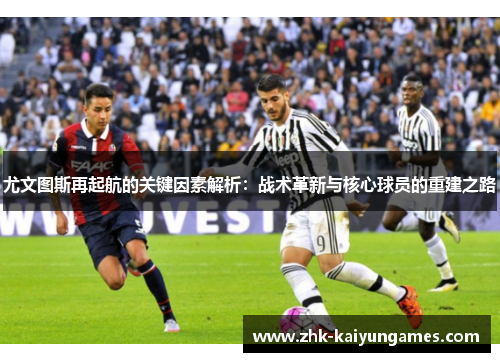 尤文图斯再起航的关键因素解析：战术革新与核心球员的重建之路