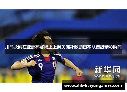 川岛永嗣在亚洲杯赛场上上演关键扑救助日本队晋级精彩瞬间