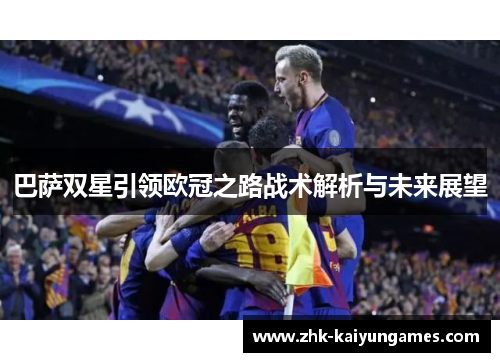 巴萨双星引领欧冠之路战术解析与未来展望