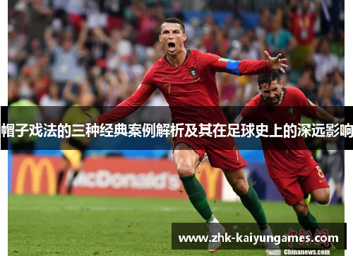 帽子戏法的三种经典案例解析及其在足球史上的深远影响