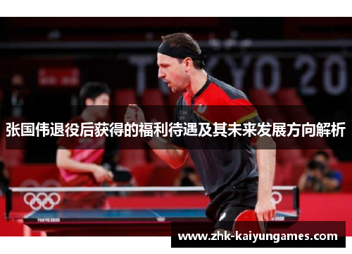 张国伟退役后获得的福利待遇及其未来发展方向解析