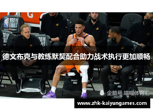 德文布克与教练默契配合助力战术执行更加顺畅