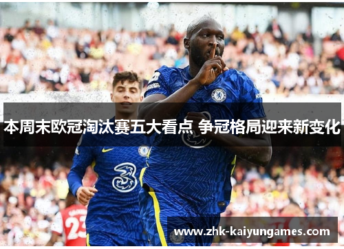 本周末欧冠淘汰赛五大看点 争冠格局迎来新变化