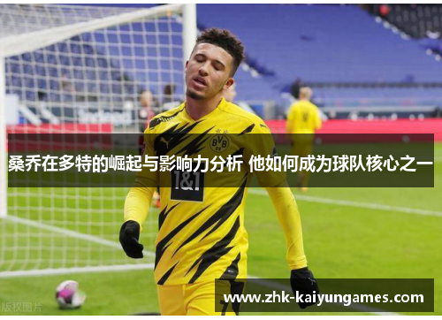 桑乔在多特的崛起与影响力分析 他如何成为球队核心之一