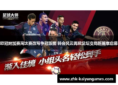 欧冠附加赛淘汰赛改写争冠版图 转会风云再掀足坛变局新篇章启幕