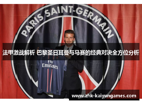 法甲激战解析 巴黎圣日耳曼与马赛的经典对决全方位分析
