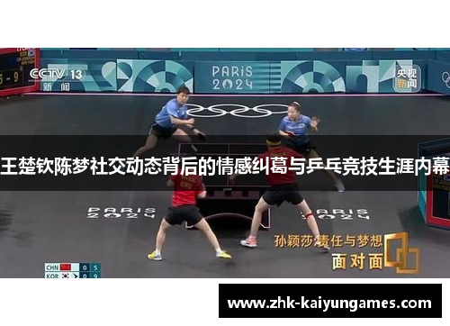 王楚钦陈梦社交动态背后的情感纠葛与乒乓竞技生涯内幕